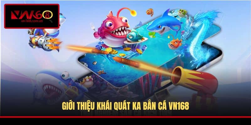 Giới thiệu khái quát KA Bắn Cá VN168